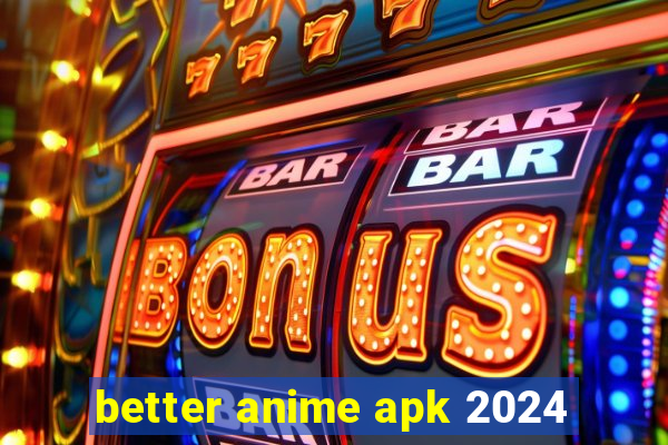 better anime apk 2024